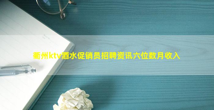 衢州ktv酒水促销员招聘资讯六位数月收入